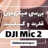 بررسی میکروفون DJI Mic 2 قدرت و کیفیت