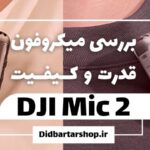 بررسی میکروفون DJI Mic 2 قدرت و کیفیت
